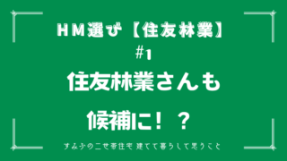HM選び【住友林業　その1】住友林業さんも候補に！？