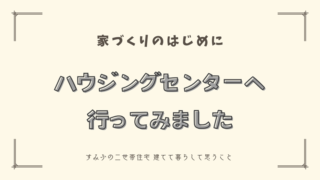 【家づくり】ハウジングセンターへ行ってみる。