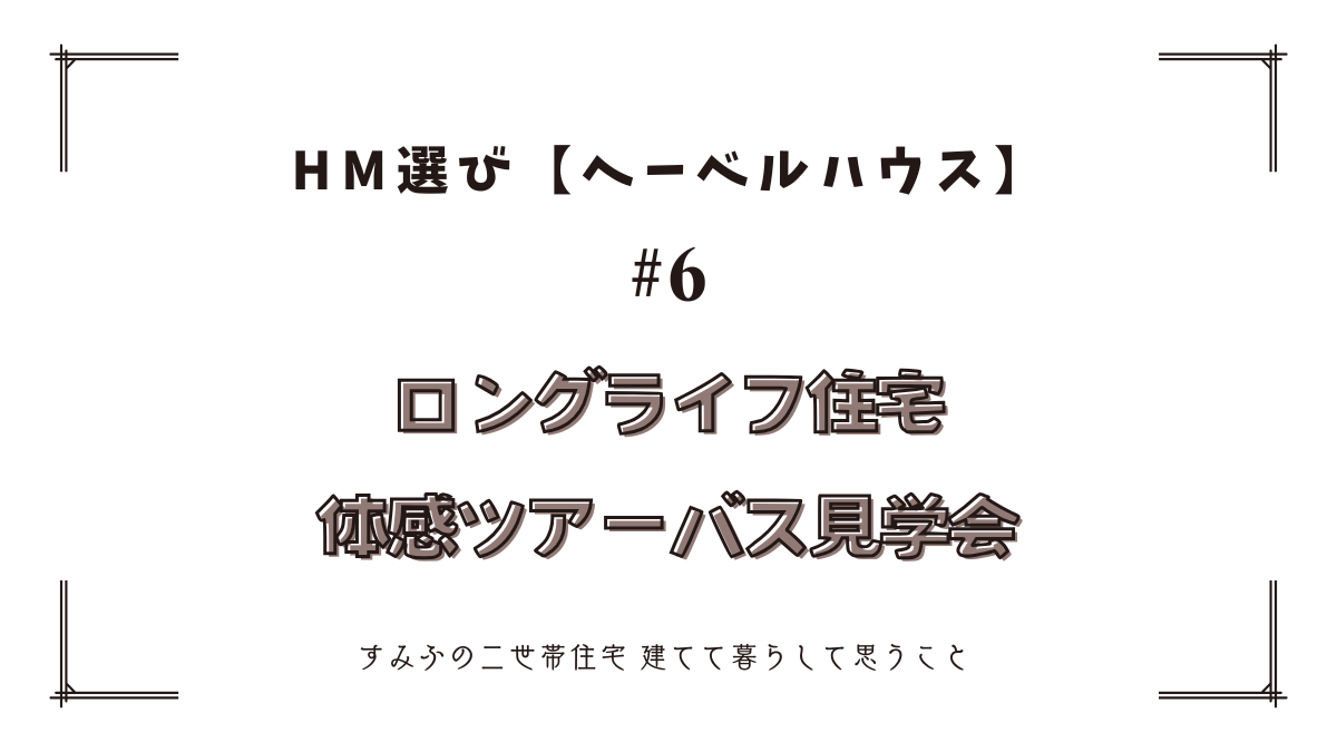 HM選び【ヘーベルハウス　その6】ロングライフ住宅体感ツアーバス見学会