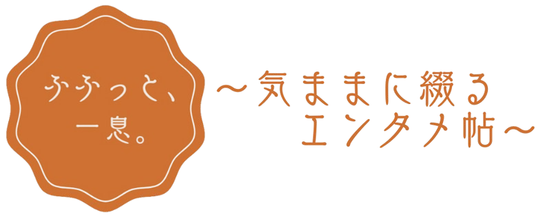 ふふっと、ひと息。～気ままに綴るエンタメ帖～