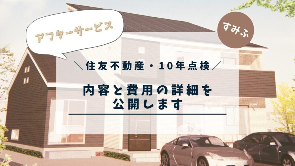 【住友不動産 注文住宅】10年点検の所要時間と費用とアフターサービスの内容の詳細