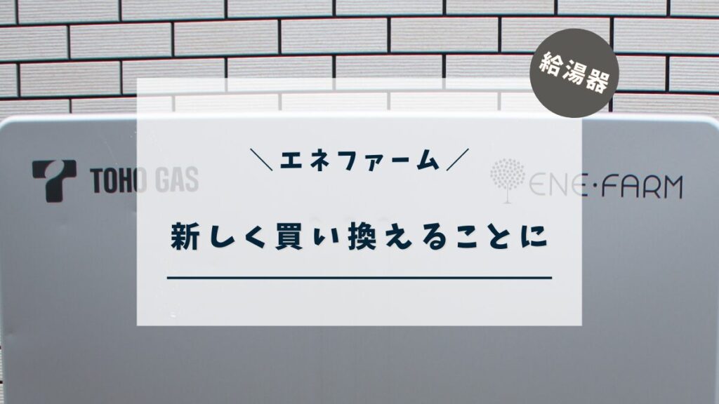 【エネファーム】新しく買い換えることにしました。