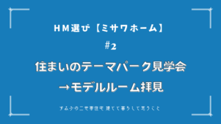 HM選び【ミサワホーム　その2】住まいのテーマパーク見学会→モデルルーム拝見