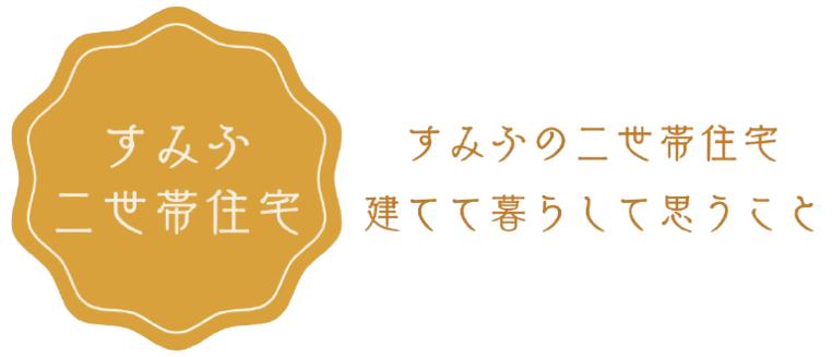 すみふの二世帯住宅  建てて暮らして思うこと