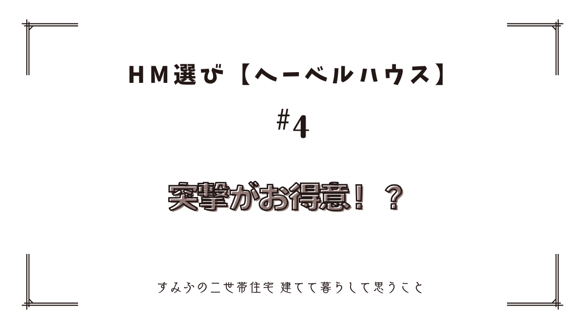 HM選び【ヘーベルハウス　その4】突撃がお得意！？