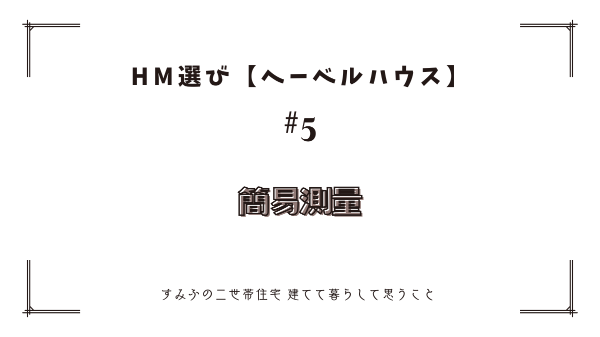 HM選び【ヘーベルハウス　その5】簡易測量