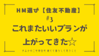 HM選び【住友不動産 その3】これまたいいプランが上がってきた☆