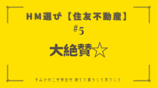 HM選び【住友不動産 その5】大絶賛☆